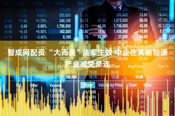 智成网配资 “大而美”法案生效 中企在美新能源产业或受牵连