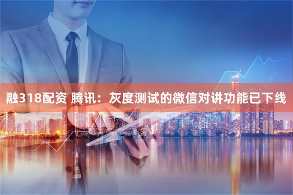 融318配资 腾讯：灰度测试的微信对讲功能已下线