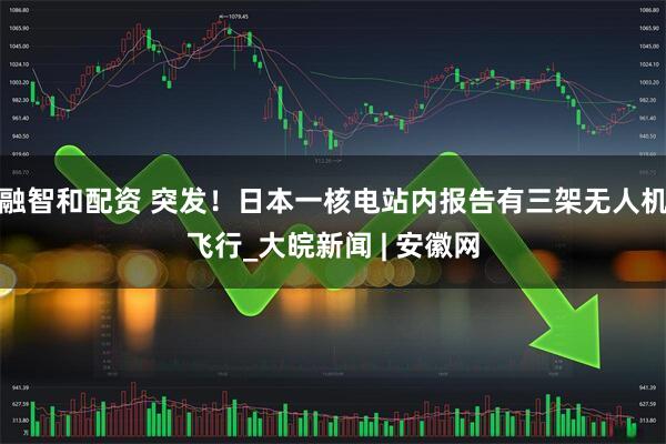 融智和配资 突发！日本一核电站内报告有三架无人机飞行_大皖新闻 | 安徽网