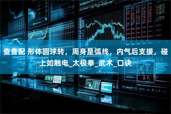 查查配 形体圆球转，周身是弧线，内气后支援，碰上如触电_太极拳_武术_口诀