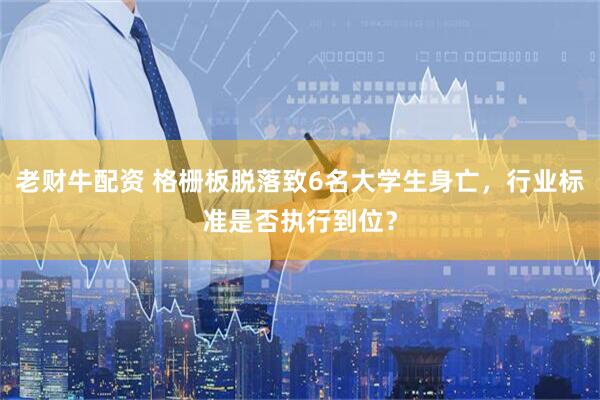 老财牛配资 格栅板脱落致6名大学生身亡，行业标准是否执行到位？