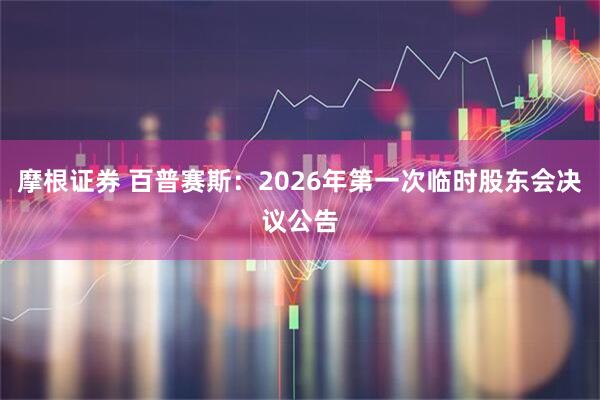 摩根证券 百普赛斯：2026年第一次临时股东会决议公告