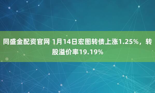 同盛金配资官网 1月14日宏图转债上涨1.25%，转股溢价率19.19%