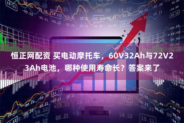 恒正网配资 买电动摩托车，60V32Ah与72V23Ah电池，哪种使用寿命长？答案来了