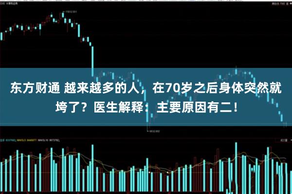 东方财通 越来越多的人，在70岁之后身体突然就垮了？医生解释：主要原因有二！